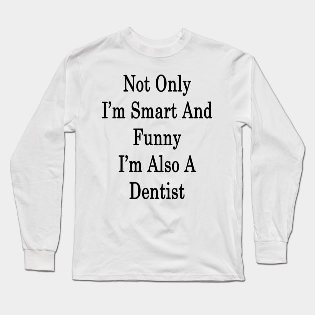 Not Only I'm Smart And Funny I'm Also A Dentist Long Sleeve T-Shirt by supernova23